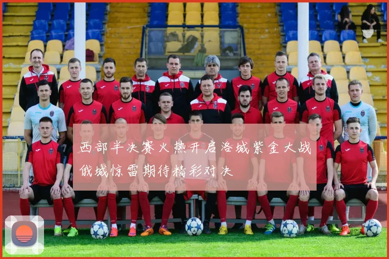 西部半决赛火热开启洛城紫金大战俄城惊雷期待精彩对决