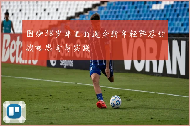 围绕38岁库里打造全新年轻阵容的战略思考与实践