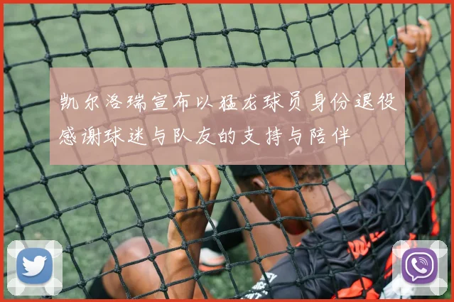 凯尔洛瑞宣布以猛龙球员身份退役感谢球迷与队友的支持与陪伴