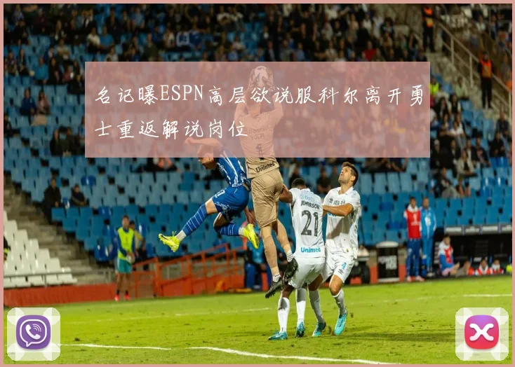 名记曝ESPN高层欲说服科尔离开勇士重返解说岗位