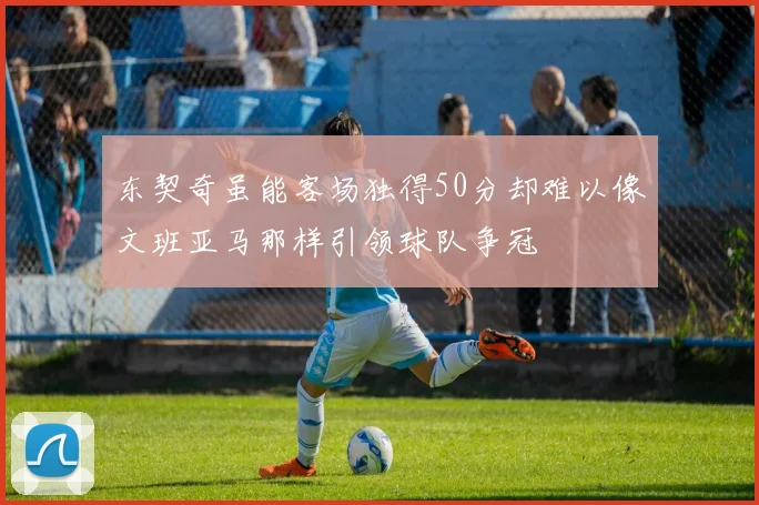 东契奇虽能客场独得50分却难以像文班亚马那样引领球队争冠