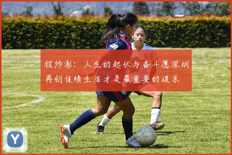 程帅澎：人生的起伏与奋斗愿深圳再创佳绩生活才是最重要的追求