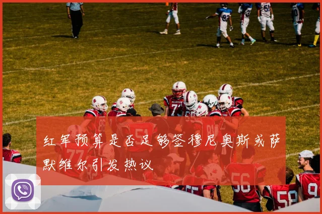 红军预算是否足够签穆尼奥斯或萨默维尔引发热议