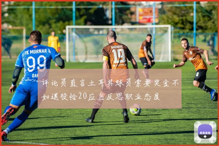 评论员直言土耳其球员索要奖金不如退役恰20应当反思职业态度