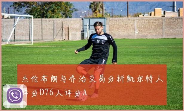 杰伦布朗与乔治交易分析凯尔特人评分D76人评分A