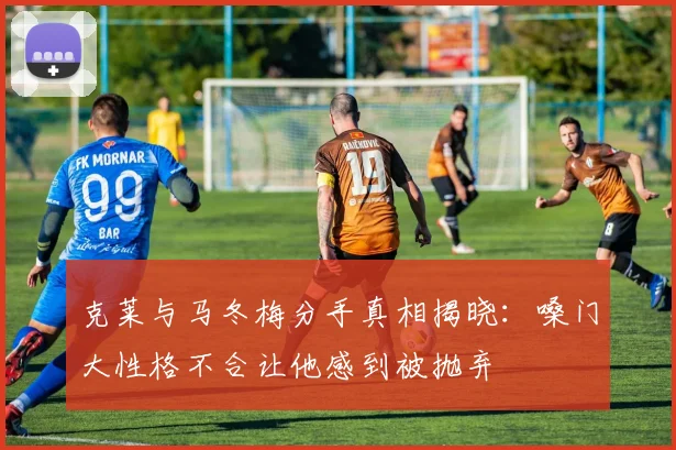 克莱与马冬梅分手真相揭晓：嗓门大性格不合让他感到被抛弃