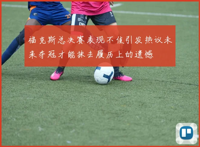 福克斯总决赛表现不佳引发热议未来夺冠才能抹去履历上的遗憾