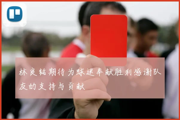 林良铭期待为球迷奉献胜利感谢队友的支持与贡献