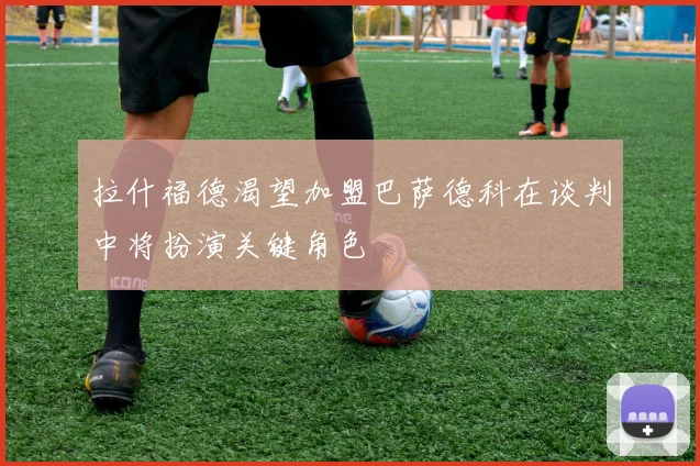 拉什福德渴望加盟巴萨德科在谈判中将扮演关键角色